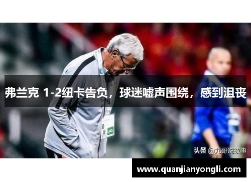 弗兰克 1-2纽卡告负，球迷嘘声围绕，感到沮丧